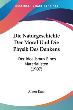 portada Die Naturgeschichte Der Moral Und Die Physik Des Denkens: Der Idealismus Eines Materialisten (1907) (en Alemán)