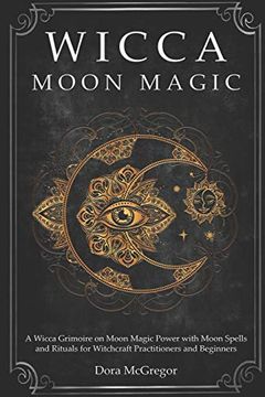 portada Wicca Moon Magic: A Wicca Grimoire on Moon Magic Power With Moon Spells and Rituals for Witchcraft Practitioners and Beginners 