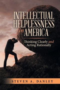 portada Intellectual Helplessness in America: Thinking Clearly and Acting Rationally (en Inglés)
