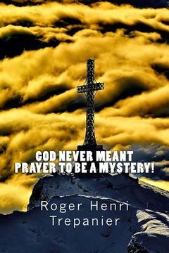 portada God Never Meant Prayer To Be A Mystery! (en Inglés)
