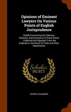 portada Opinions of Eminent Lawyers On Various Points of English Jurisprudence: Chiefly Concerning the Colonies, Fisheries, and Commerce of Great Britain; Col (en Inglés)