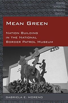 portada Mean Green: Nation Building in the National Border Patrol Museum (Criminal Humanities & Forensic Semiotics)