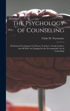 portada The Psychology of Counseling: Professional Techniques for Pastors, Teachers; Youth Leaders, and All Who Are Engaged in the Incomparable Art of Couns (en Inglés)