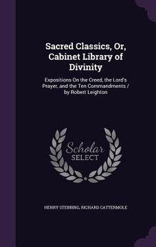 portada Sacred Classics, Or, Cabinet Library of Divinity: Expositions On the Creed, the Lord's Prayer, and the Ten Commandments / by Robert Leighton (en Inglés)