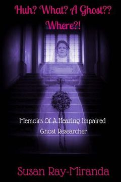portada Huh? What? A Ghost Where?!: Memoirs Of A Hearing Impaired Ghost Researcher (en Inglés)