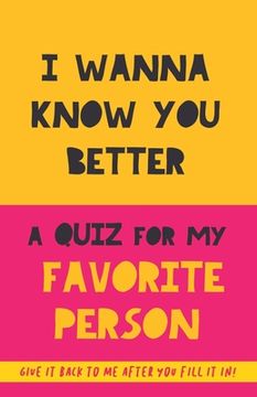 portada I Wanna Know You Better. A Quiz for my favorite person: 75 Questions to really get to know your partner, family or friends. An original gift. Birthday