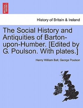 portada the social history and antiquities of barton-upon-humber. [edited by g. poulson. with plates.] (en Inglés)