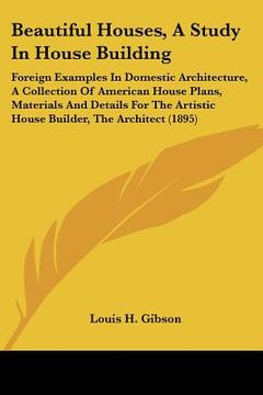 portada beautiful houses, a study in house building: foreign examples in domestic architecture, a collection of american house plans, materials and details fo (en Inglés)