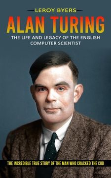 portada Alan Turing: The Life And Legacy Of The English Computer Scientist (The Incredible True Story Of The Man Who Cracked The Cod) (en Inglés)