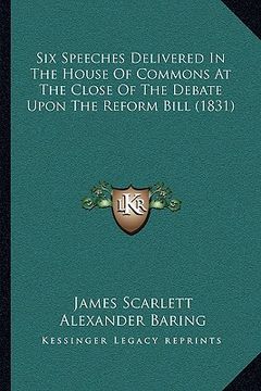 portada six speeches delivered in the house of commons at the close of the debate upon the reform bill (1831) (in English)