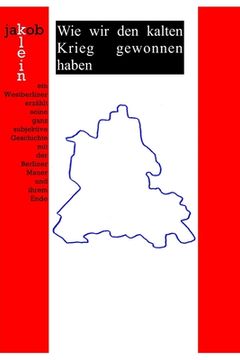 portada Wie wir den kalten Krieg gewonnen haben: ein Westberliner erzählt seine ganz subjektive Geschichte mit der Berliner Mauer und ihrem Ende (in German)