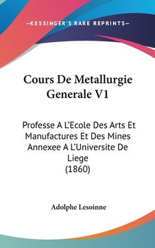 portada Cours De Metallurgie Generale V1: Professe A L'Ecole Des Arts Et Manufactures Et Des Mines Annexee A L'Universite De Liege (1860) (in French)