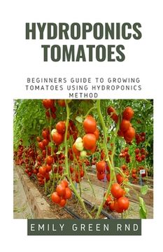 portada Hydroponics Tomatoes: Beginners guide to growing tomatoes using hydroponics method (en Inglés)