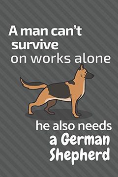 portada A man Can’T Survive on Works Alone he Also Needs a German Shepherd: For German Shepherd dog Fans (en Inglés)