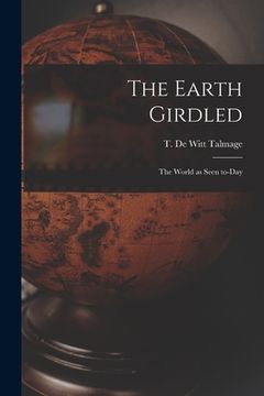 portada The Earth Girdled [microform]: the World as Seen To-day (in English)