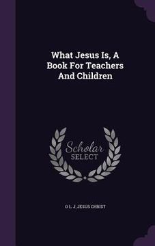 portada What Jesus Is, A Book For Teachers And Children (en Inglés)