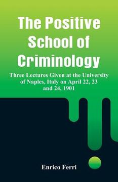 portada The Positive School of Criminology: Three Lectures Given at the University of Naples, Italy on April 22, 23 and 24, 1901 (en Inglés)