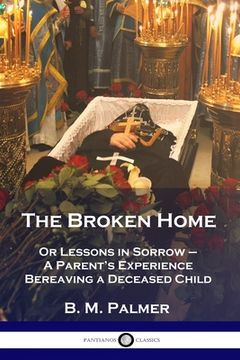 portada The Broken Home: Or Lessons in Sorrow - A Parent's Experience Bereaving a Deceased Child (en Inglés)