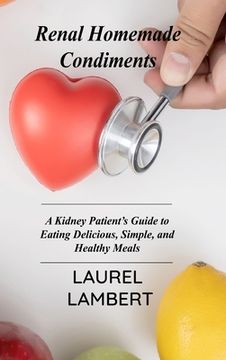 portada Renal Diet Homemade Condiments: A Kidney Patient's Guide to Eating Delicious, Simple, and Healthy Meals (en Inglés)