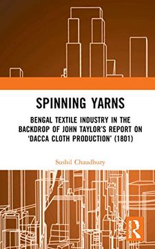 portada Spinning Yarns: Bengal Textile Industry in the Backdrop of John Taylor’S Report on ‘Dacca Cloth Production’ (1801) (en Inglés)
