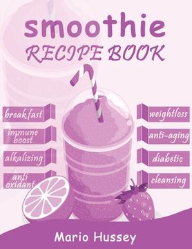 portada Smoothie Recipe Book: 150+ Smoothie Recipes Including Breakfast, Diabetic, Weight-Loss, Anti-Aging, Green, Good Health & Nourishing Smoothie (en Inglés)
