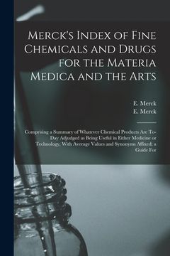 portada Merck's Index of Fine Chemicals and Drugs for the Materia Medica and the Arts: Comprising a Summary of Whatever Chemical Products are To-day Adjudged (en Inglés)