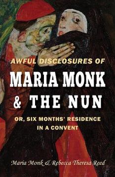 portada Awful Disclosures of Maria Monk & the Nun; Or, six Months'Residence in a Convent (en Inglés)