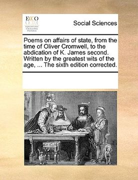 portada poems on affairs of state, from the time of oliver cromwell, to the abdication of k. james second. written by the greatest wits of the age, ... the si (en Inglés)