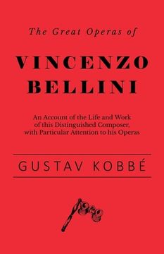 portada The Great Operas of Vincenzo Bellini - An Account of the Life and Work of this Distinguished Composer, with Particular Attention to his Operas (in English)