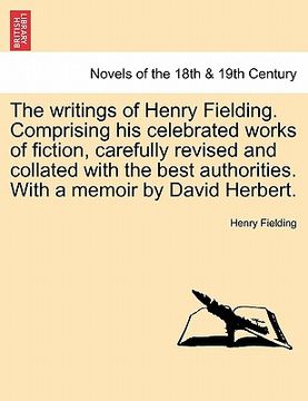 portada the writings of henry fielding. comprising his celebrated works of fiction, carefully revised and collated with the best authorities. with a memoir by (en Inglés)