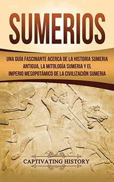 portada Sumerios: Una Guía Fascinante Acerca de la Historia Sumeria Antigua, la Mitología Sumeria y el Imperio Mesopotámico de la Civilización Sumeria (in Spanish)