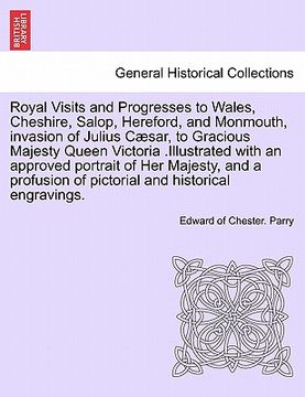 portada royal visits and progresses to wales, cheshire, salop, hereford, and monmouth, invasion of julius caesar, to gracious majesty queen victoria .illustra
