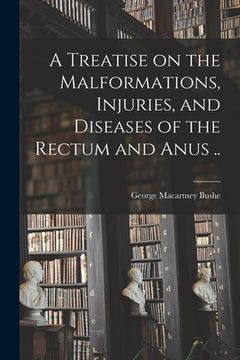 portada A Treatise on the Malformations, Injuries, and Diseases of the Rectum and Anus .. (en Inglés)