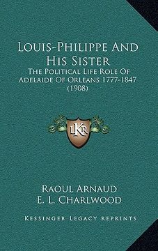 portada louis-philippe and his sister: the political life role of adelaide of orleans 1777-1847 (1908)