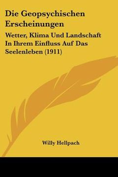 portada Die Geopsychischen Erscheinungen: Wetter, Klima Und Landschaft In Ihrem Einfluss Auf Das Seelenleben (1911) (en Alemán)