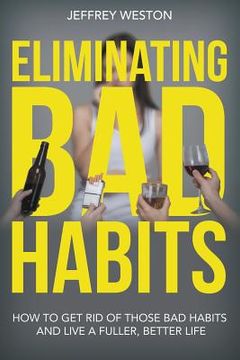 portada Eliminating Bad Habits: How to Get Rid of Those Bad Habits and Live a Fuller, Better Life (en Inglés)