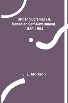 portada British Supremacy & Canadian Self-Government, 1839-1854 (en Inglés)