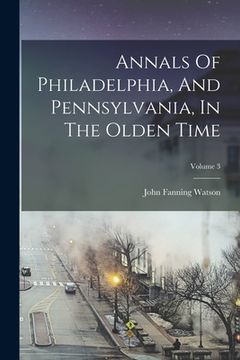 portada Annals Of Philadelphia, And Pennsylvania, In The Olden Time; Volume 3 (in English)