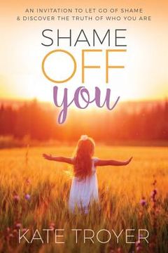 portada Shame Off You: An Invitation to Let Go of Shame & Discover the Truth of Who You Are (en Inglés)