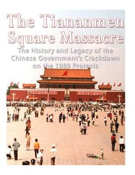 portada The Tiananmen Square Massacre: The History and Legacy of the Chinese Government's Crackdown on the 1989 Protests (en Inglés)
