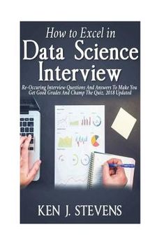 portada How To Excel In Data Science Interview: Re-Occuring Interview Questions And Answers To Make You Get Good Grades And Champ The Quiz, 2018 Updated (en Inglés)