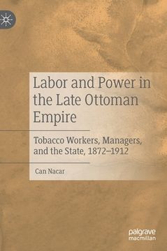 portada Labor and Power in the Late Ottoman Empire: Tobacco Workers, Managers, and the State, 1872-1912