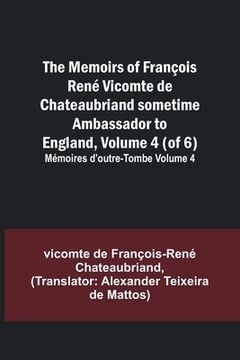 portada The Memoirs of François René Vicomte de Chateaubriand sometime Ambassador to England, Volume 4 (of 6); Mémoires d'outre-tombe volume 4 (in English)