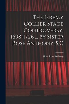 portada The Jeremy Collier Stage Controversy, 1698-1726 ... by Sister Rose Anthony, S.C (en Inglés)