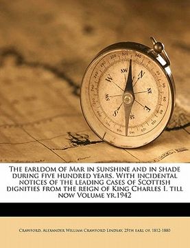 portada the earldom of mar in sunshine and in shade during five hundred years. with incidental notices of the leading cases of scottish dignities from the rei (en Inglés)