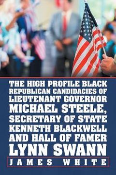 portada The High Profile Black Republican Candidacies of Lieutenant Governor Michael Steele, Secretary of State Kenneth Blackwell and Hall of Famer Lynn Swann (in English)