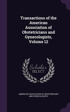 portada Transactions of the American Association of Obstetricians and Gynecologists, Volume 12 (en Inglés)