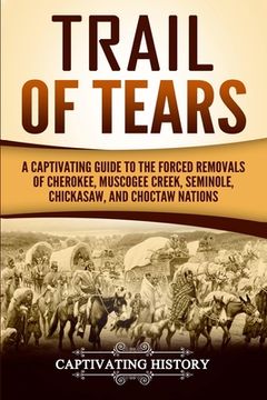 portada Trail of Tears: A Captivating Guide to the Forced Removals of Cherokee, Muscogee Creek, Seminole, Chickasaw, and Choctaw Nations (en Inglés)