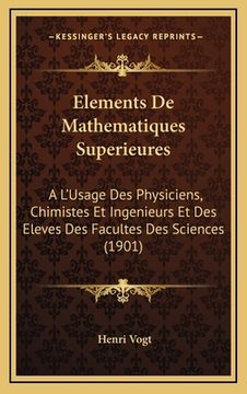 portada Elements De Mathematiques Superieures: A L'Usage Des Physiciens, Chimistes Et Ingenieurs Et Des Eleves Des Facultes Des Sciences (1901) (en Francés)