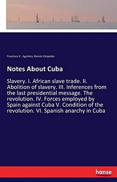 portada Notes About Cuba: Slavery. I. African Slave Trade. Ii. Abolition of Slavery. Iii. Inferences From the Last Presidential Message. The Revolution. Iv. The Revolution. Vi. Spanish Anarchy in Cuba (en Inglés)